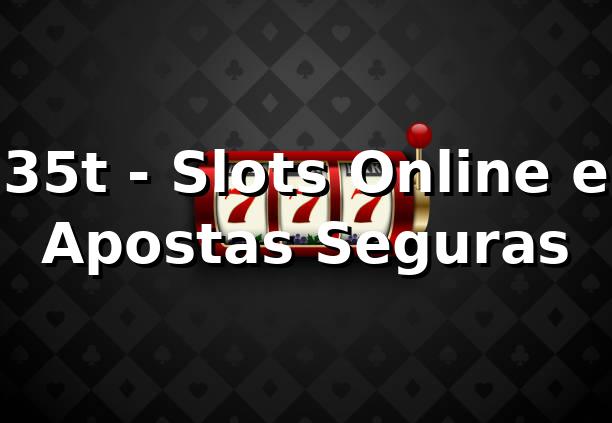 35t - Slots Online e Apostas Seguras