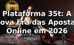 Plataforma 35t: A Nova Era das Apostas Online em 2026 🎮